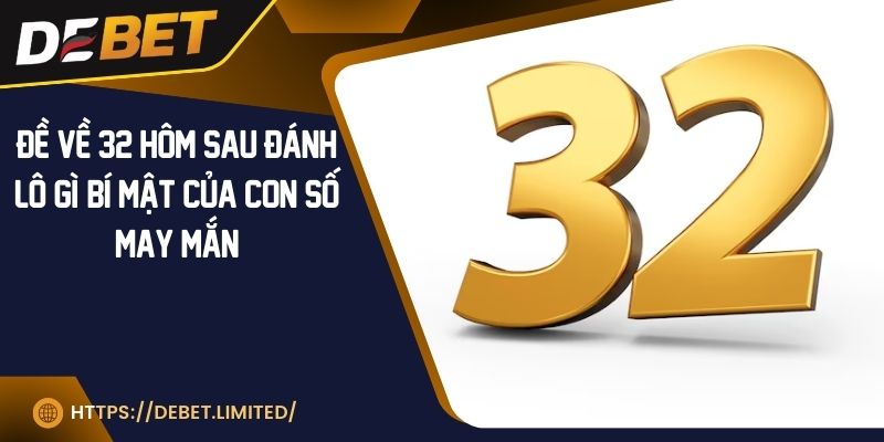 Đề về 32 hôm sau đánh lô gì? Bí mật của con số may mắn