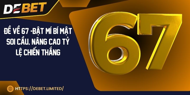 Đề về 67 - Bật mí bí mật soi cầu, nâng cao tỷ lệ chiến thắng