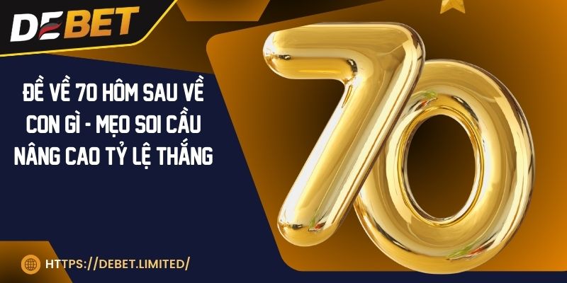 Đề về 70 hôm sau về con gì - Mẹo soi cầu nâng cao tỷ lệ thắng