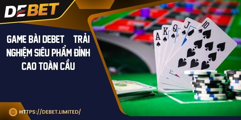 Game bài DEBET | Trải nghiệm siêu phẩm đỉnh cao toàn cầu